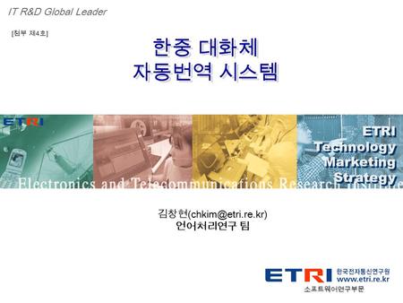 Proprietary ETRI OOO 연구소 ( 단, 본부 ) 명 1 한중 대화체 자동번역 시스템 한중 대화체 자동번역 시스템 ETRI Technology Marketing Strategy ETRI Technology Marketing Strategy IT R&D Global.