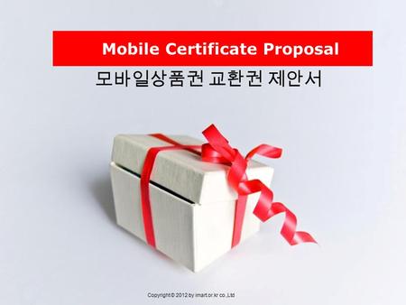 모바일상품권 교환권 제안서 Copyright © 2012 by imart.or.kr co.,Ltd Mobile Certificate Proposal.