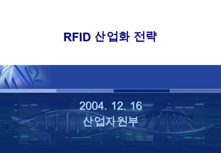 2004. 12. 16 산업자원부 RFID 산업화 전략. 228 목 차목 차목 차목 차 ◈ RFID 개요 ◈국내외 동향 ◈ RFID 산업화 비전 ◈정책과제  시범사업  기술개발  표준화기반조성  세제 및 금융지원제도.