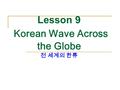 Lesson 9 Korean Wave Across the Globe 전 세계의 한류. I joined a social networking service to keep in touch with my friends abroad. 나는 해외에 있는 내 친구들과 연락하기 위해.