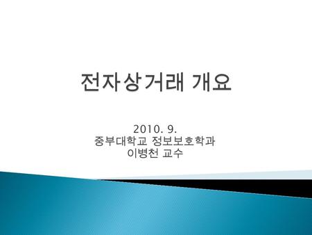 2010. 9. 중부대학교 정보보호학과 이병천 교수. (c) Byoungcheon Lee, Joongbu Univ.2  1. 전자상거래의 정의  2. 전자상거래의 유형  3. 전자상거래 관련 표준  4. 전자상거래 보안.