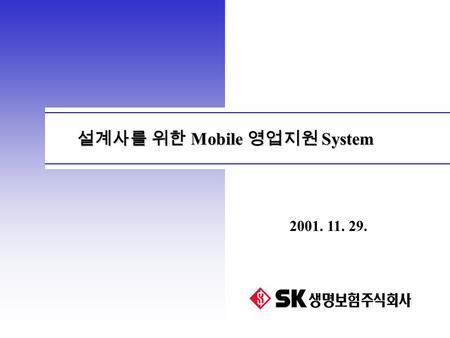 설계사를 위한 Mobile 영업지원 System 2001. 11. 29. 설계사를 위한 Mobile 영업 지원 System 설계사를 위한 Mobile 영업 지원 System 1 Agenda Ⅰ. Mobile Project 추진 목적 Ⅱ. Mobile 환경 분석 Ⅲ.