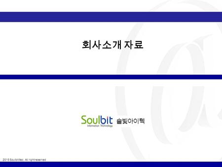 2015 Soulbit Itec. All right reserved 0 회사소개 자료. 2015 Soulbit Itec. All right reserved 1  회사 개요 - 기업현황 - 연혁 - 3 년간 자본금 및 사업분야별 매출액 - 조직도  사업 영역 