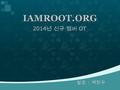 2014 년 신규 멤버 OT IAMROOT.ORG 발표 : 백창우. - 환영합니다. -2003 년 2 월 : x86 리눅스 커널 소스 분석을 위해 모임 (9 명 ) -2004 년 : x86 커널 분석 완료 (4 명 ) -2005 년 7 월 : ARM 커널 분석 시작.