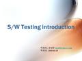 S/W Testing introduction 작성자 : 강정훈 작성일 : 2010-03-19.