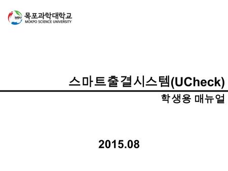 프로그램 개요 스마트출결시스템 (UCheck) 1 / 5 스마트출결시스템 (UCheck) 학생용 매뉴얼 2015.08.