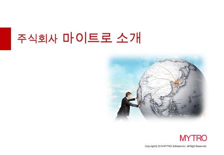 Copyrightⓒ 2015 MYTRO Software Inc. All Right Reserved. 주식회사 마이트로 소개.