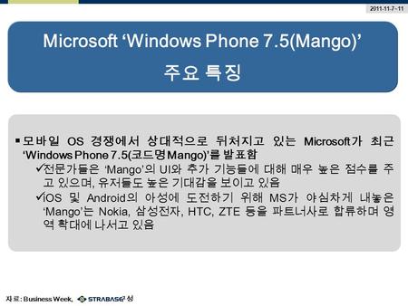 Microsoft ‘Windows Phone 7.5(Mango)’ 주요 특징 2011-11-7~11 자료 : Business Week, 재구성  모바일 OS 경쟁에서 상대적으로 뒤처지고 있는 Microsoft 가 최근 ‘Windows Phone 7.5( 코드명 Mango)’