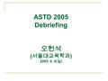 ASTD 2005 Debriefing 오헌석 ( 서울대교육학과 ) 2005. 6. 5( 일 )