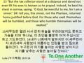 Luke ( 누가복음 ) 18:9-14 13 “But the tax collector stood at a distance and dared not even lift his eyes to heaven as he prayed. Instead, he beat his chest.