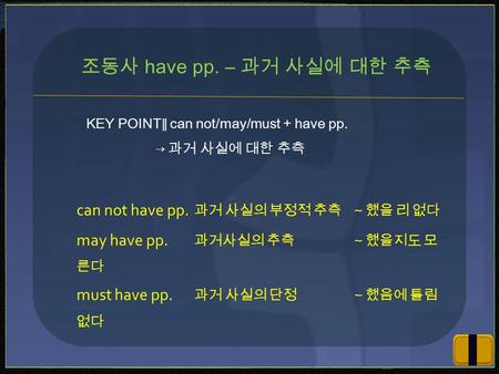KEY POINT ∥ can not/may/must + have pp. → 과거 사실에 대한 추측 조동사 have pp. ― 과거 사실에 대한 추측 can not have pp. 과거 사실의 부정적 추측～했을 리 없다 may have pp. 과거사실의 추측～했을지도 모.