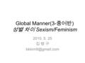 Global Manner(3- 중어반 ) 성별 차이 Sexism/Feminism 2010. 5. 25 김 병 구