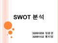 SWOT 분석 32091059 정윤경 32091132 황지영. 목 차 SWOT 분석의 정의 SWOT 분석의 사례 (1) SWOT 분석의 사례 (2) SWOT 분석의 의의.