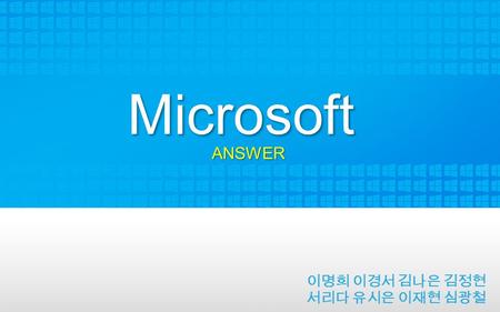 Microsoft ANSWER 이명희 이경서 김나은 김정현 서리다 유시은 이재현 심광철.