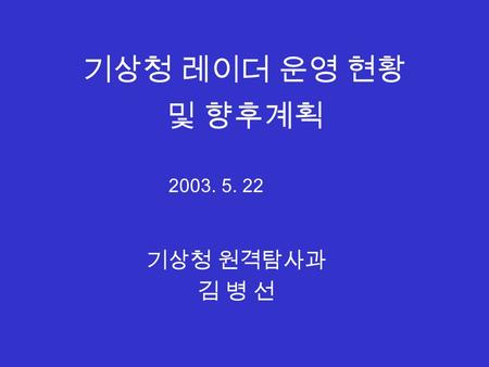 기상청 레이더 운영 현황 및 향후계획 기상청 원격탐사과 김 병 선 2003. 5. 22.