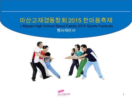 1 마산고재경동창회 2015 한마음축제 ( Masan High School Seoul Family 2015 Sports Festival) 행사제안서.