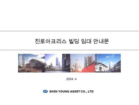 진로아크리스 빌딩 임대 안내문 SHIN YOUNG ASSET CO., LTD 2004. 4.