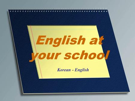 English at your school Korean - English. English at your school 수고했다 Well done. I was very impressed!