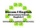Dream I English Elementary School English 6 DONGBUK ELEMENTARY SCHOOL.