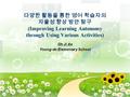 Oh Ji Ae Young-do Elementary School 다양한 활동을 통한 영어 학습자의 자율성 향상 방안 탐구 (Improving Learning Autonomy through Using Various Activities)