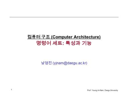 1 Prof. Young Jin Nam, Daegu University 컴퓨터 구조 (Computer Architecture) 명령어 세트 : 특성과 기능 남영진