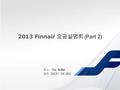 2013 Finnair 요금설명회 (Part 2) 장소 : The Buffet 일자 : 2013 년 3 월 28 일.