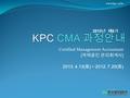 Certified Management Accountant [ 국제공인 관리회계사 ] 2013. 4.13( 토 ) ~ 2012. 7.20( 토 ) www.kpc.or.kr 2013 년 제 6 기.