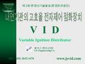 제 2 회 환경신기술발표 ( 환경관리공단 ) V I D 제 이 스 엔지니어링 J.S. Engineering Co. www.jsvid.com TEL : (02) 2632-1476 Variable Ignition Distributor.