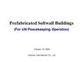 Prefabricated Softwall Buildings (For UN Peacekeeping Operation) October 15, 2004 Caravan International Co., Ltd.