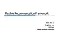 Flexible Recommendation Framework 2010. 05. 12 Sangkeun Lee IDS Lab. Seoul National University.