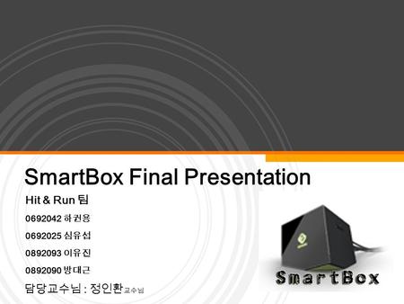 YOUR LOGO SmartBox Final Presentation Hit & Run 팀 0692042 하권용 0692025 심유섭 0892093 이유진 0892090 방대근 담당교수님 : 정인환 교수님.