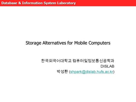 Database & Information System Laboratory Storage Alternatives for Mobile Computers 한국외국어대학교 컴퓨터및정보통신공학과 DISLAB 박성환