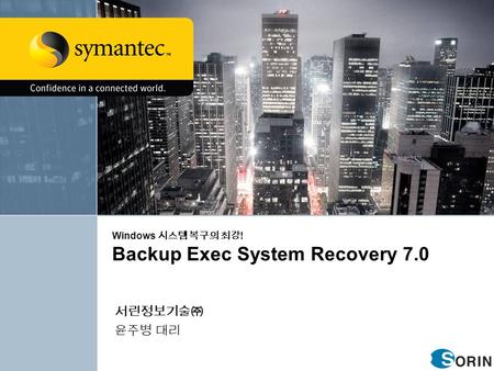 Windows 시스템 복구의 최강 ! Backup Exec System Recovery 7.0 서린정보기술㈜ 윤주병 대리.