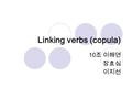 Linking verbs (copula) 10 조 이해연 장효심 이지선. contents 1. Linking verbs 2. Usage. 3. Examples 4. Action verbs 5. Action verbs & Linking verbs 6. Questions.