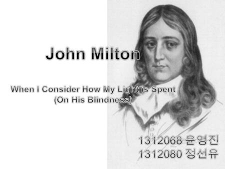 Contents John Milton 작가 소개 When I Consider How My Light is Spent” (On His Blindness) 작품소개 및 분석.