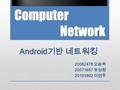 Android 기반 네트워킹 20062478 오승욱 20071657 유성령 20101802 이연주.
