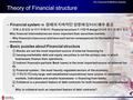 The Financial Institutions Industry Theory of Financial structure – Financial system  경제의 지속적인 성장에 있어서 매우 중요 ○ 경제 효율성을 높이기 위해서는 Financial structure 가.
