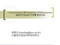 EBusiness 1 M icrocommerce, M icropayment, M obile payment - 일본의 Felica 의 사례를 중심으로 - 채명신 서울벤처정보대학원대학교.