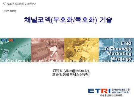 Proprietary ETRI OOO 연구소 ( 단, 본부 ) 명 1 채널코덱 ( 부호화 / 복호화 ) 기술 ETRI Technology Marketing Strategy ETRI Technology Marketing Strategy IT R&D Global Leader.