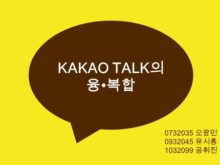 KAKAO TALK 의 융 복합 0732035 오광민 0932045 유시흥 1032099 공휘진.
