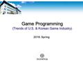 Game Programming (Trends of U.S. & Korean Game Industry) 2016. Spring.