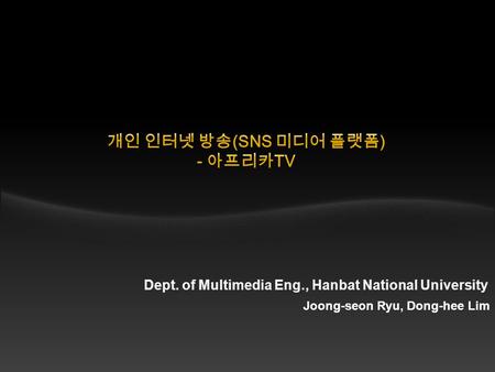 Dept. of Multimedia Eng., Hanbat National University Joong-seon Ryu, Dong-hee Lim.
