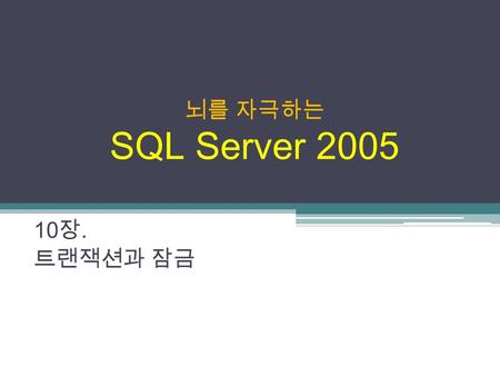 뇌를 자극하는 SQL Server 2005 10 장. 트랜잭션과 잠금. 뇌를 자극하는 SQL Server 2005 10 장. 트랜잭션과 잠금 2 / 18 트랜잭션 개념과 문법 트랜잭션 개념  하나의 논리적 작업단위로 수행되는 일련의 작업  전부 되거나, 전부 안 되거나의.