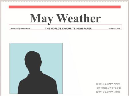 컴퓨터정보공학부 서재석 컴퓨터정보공학부 안상원 컴퓨터정보공학부 이동현 May Weather www.dailynews.com THE WORLD’S FAVOURITE NEWSPAPER - Since 1879.