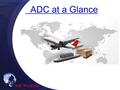 ADC at a Glance. ADC 소개 ADC 소개 ADC Vision ADC Vision  Vision Owing to many years of experience in international logistics, we can deliver the goods.