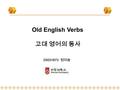 Old English Verbs 고대 영어의 동사 20031873 정미송. 1. 강변화 동사 (strong verbs); 어간 모음 (stem vowel) 을 바꾸어 과거, 과거분사형을 만드는 동사 (ablaut, vowel gradation) 예 ) helpan ‘to.