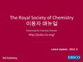 Advancing the Chemical Sciences The Royal Society of Chemistry 이용자 매뉴얼 Advancing the Chemical Sciences  Latest Update : 2012. 6.