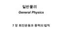 일반물리 General Physics 7 장 회전운동과 중력의 법칙. 7.1 각 속력과 각 가속도 원운동을 편리하게 기술하기 위해서 “ 라디안 ” 단위를 도입한다. 1 라디안 = 1 radian = 360 o /2  = 360 o /(2×3.14159) = 57.3.