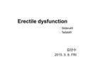 Erectile dysfunction ▶ Sildenafil ▶ Tadalafil 김연수 2015. 5. 8. FRI.