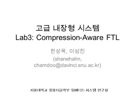 한상욱, 이성진 (shanehahn, 고급 내장형 시스템 Lab3: Compression-Aware FTL 서울대학교 컴퓨터공학부 임베디드 시스템 연구실.